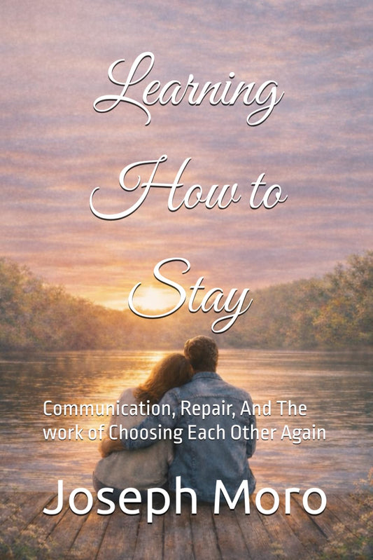 Learning to Stay: Communication, Repair, And The work of Choosing Each Other Again (The Staying Series)