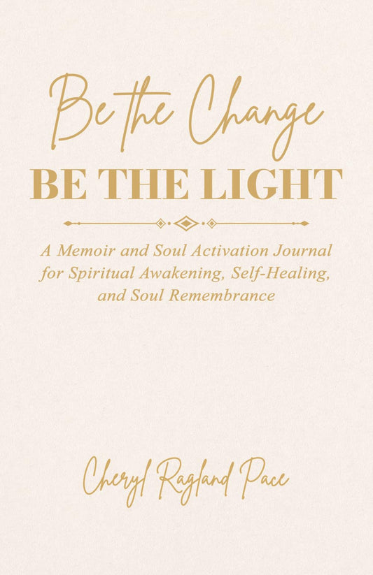 Be the Change, Be the Light: A Memoir and Soul Activation Journal for Spiritual Awakening, Self-Healing, and Soul Remembrance