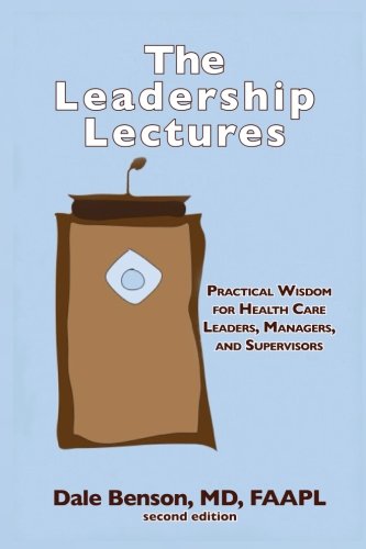 The Leadership Lectures: Practical Wisdom for Health Care Leaders, Managers, and Supervisors