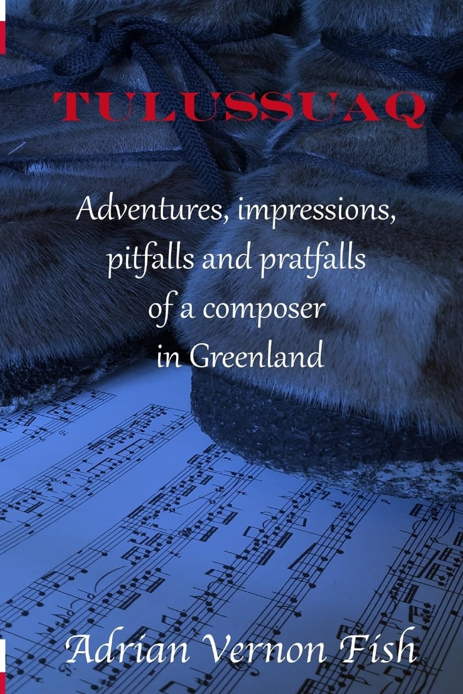 Tulussuaq: A symphony of impressions, adventures, pitfalls and pratfalls of a composer in Greenland