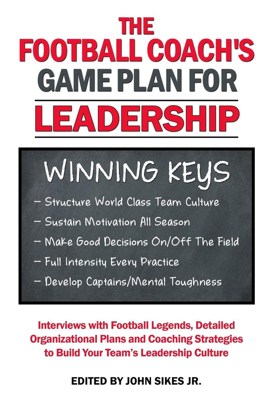 Football Coach's Game Plan for Leadership: Interviews with Football Legends, Detailed Organizational Plans and Coaching Strategies to Build Your Team’s Leadership Culture