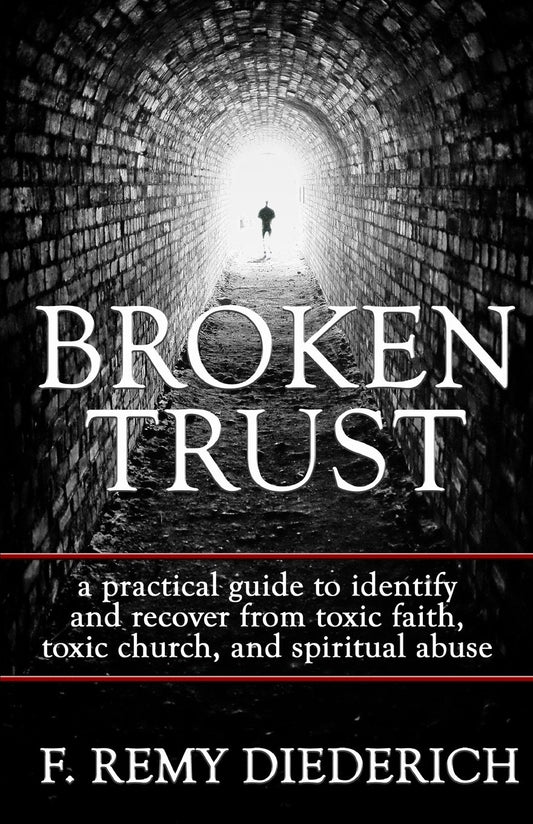 Broken Trust: a practical guide to identify and recover from toxic faith, toxic church, and spiritual abuse