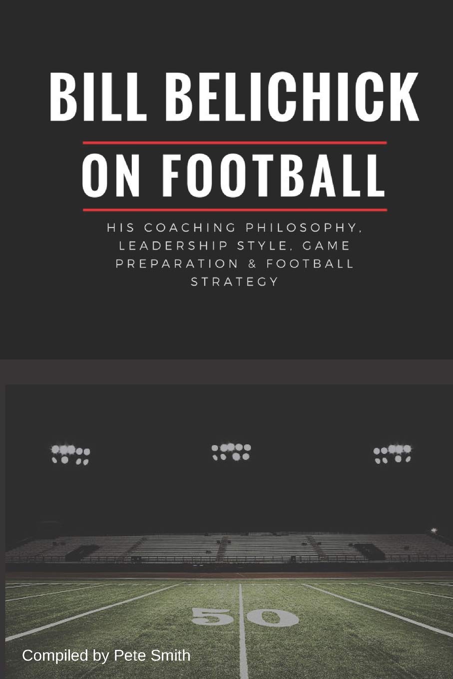 Bill Belichick: His Coaching Philosophy, Leadership Style, Game Preparation & Football Strategy - 4317