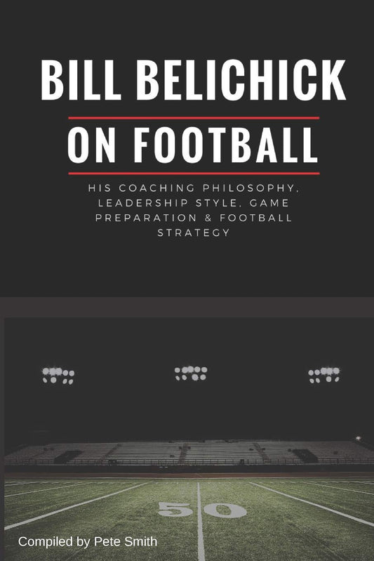 Bill Belichick: His Coaching Philosophy, Leadership Style, Game Preparation & Football Strategy - 4317