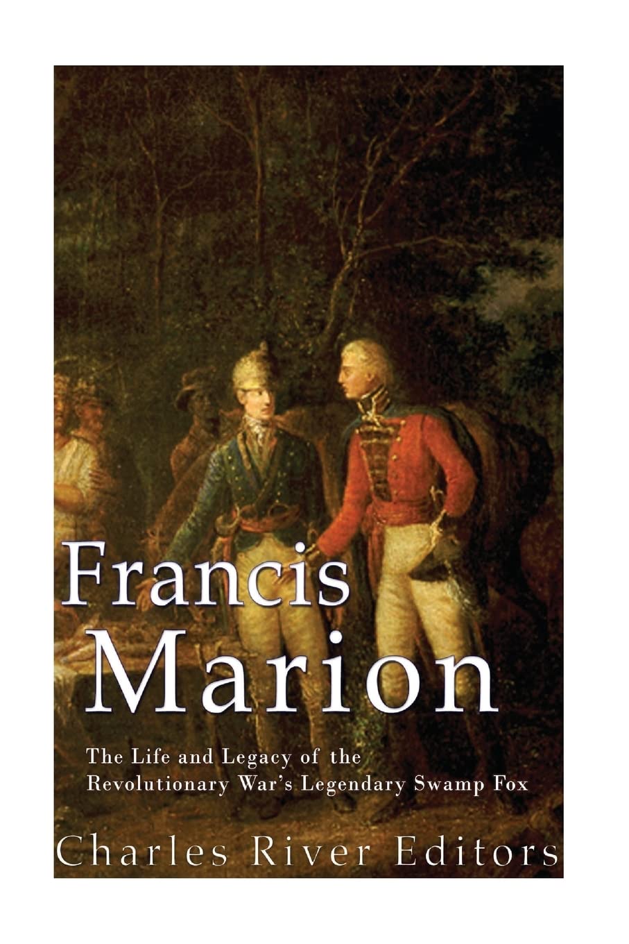 Francis Marion: The Life and Legacy of the Revolutionary War’s Legendary Swamp Fox - 3846