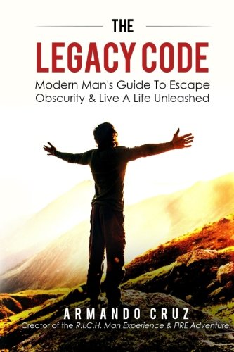 The Legacy Code: Modern Man's Guide To Escape Obscurity & Live A Life Unleashed