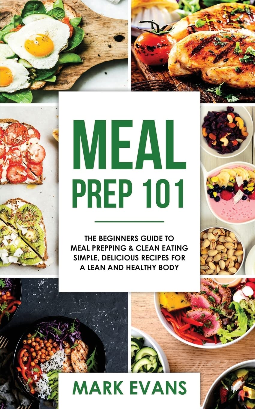 Meal Prep: 101 - The Beginner's Guide to Meal Prepping and Clean Eating - Simple, Delicious Recipes for a Lean and Healthy Body (Meal Prep Series)
