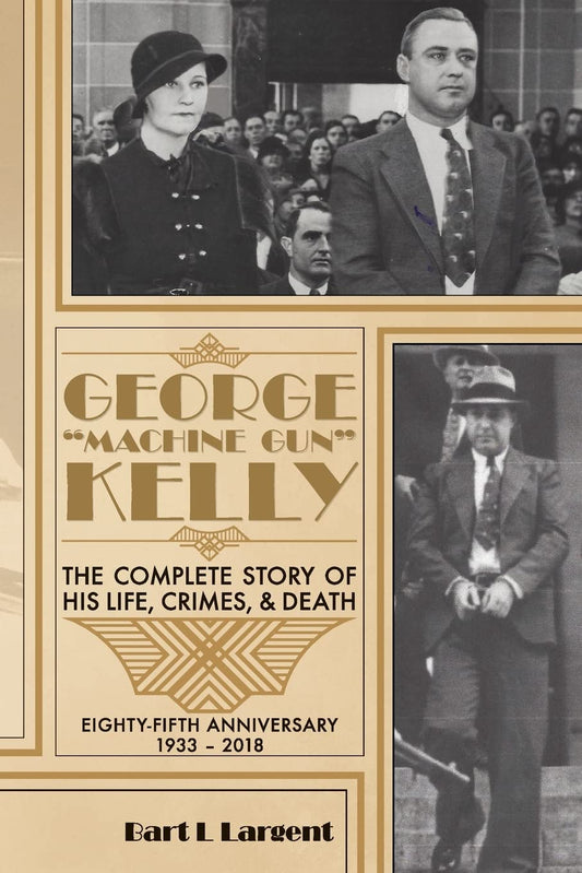 George "Machine Gun" Kelly: The Complete Story of His Life, Crimes, & Death
