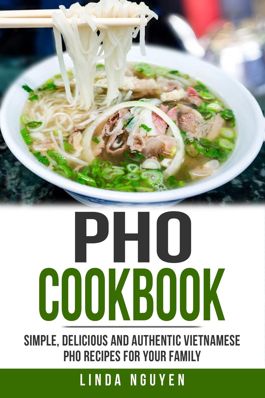 Pho Cookbook: Simple, delicious and authentic Vietnamese Pho recipes for your family