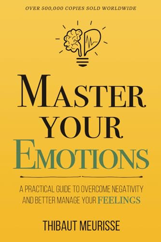 Master Your Emotions: A Practical Guide to Overcome Negativity and Better Manage Your Feelings (Mastery Series)