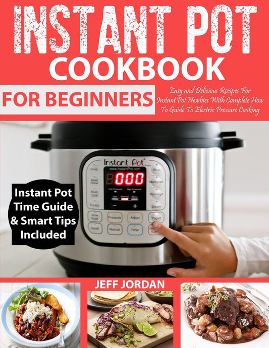 INSTANT POT Cookbook For Beginner: Easy and Delicious Recipes For Instant Pot Newbies With Complete How To Guide To Electric Pressure Cooking