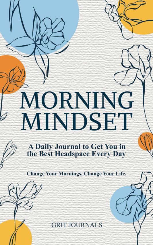Morning Mindset: A Daily Journal to Get You in the Best Headspace Every Day. Change Your Mornings, Change Your Life.