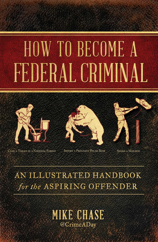 How to Become a Federal Criminal: An Illustrated Handbook for the Aspiring Offender - 5338
