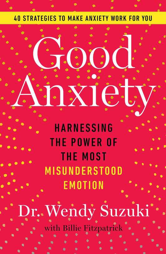 Good Anxiety: Harnessing the Power of the Most Misunderstood Emotion