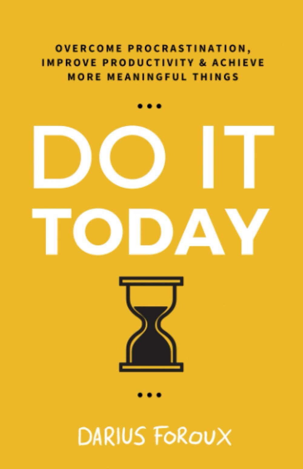 Do It Today: Overcome Procrastination, Improve Productivity, and Achieve More Meaningful Things - 314