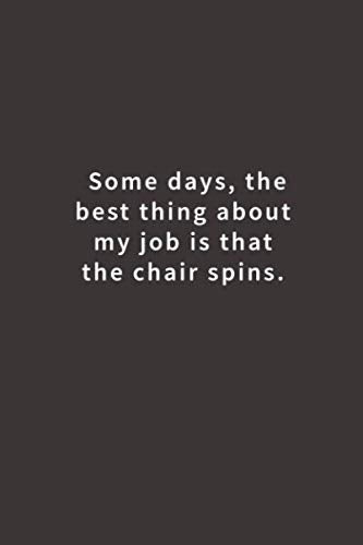 Some days, the best thing about my job is that the chair spins.: Lined notebook