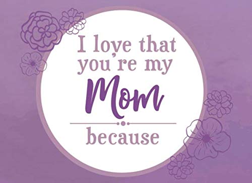 I Love That You're My Mom Because: Prompted Fill In Blank I Love You Book for Mom; Gift Book for Mom; Things I Love About You Book for Mom, Mom ... Book From Children (I Love You Because Books) - 3743