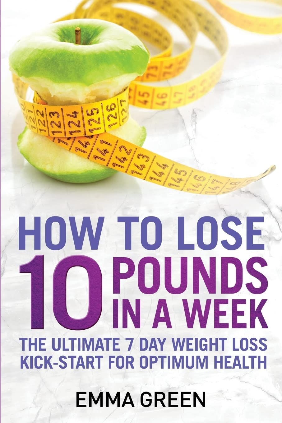 How to Lose 10 Pounds in A Week: The Ultimate 7 Day Weight Loss Kick-Start for Optimum Health (Emma Greens Weight loss books) - 1351