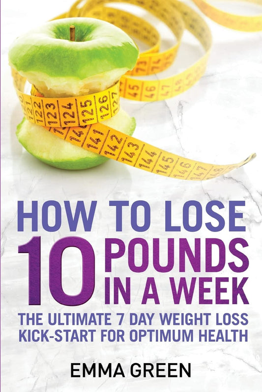 How to Lose 10 Pounds in A Week: The Ultimate 7 Day Weight Loss Kick-Start for Optimum Health (Emma Greens Weight loss books) - 1351