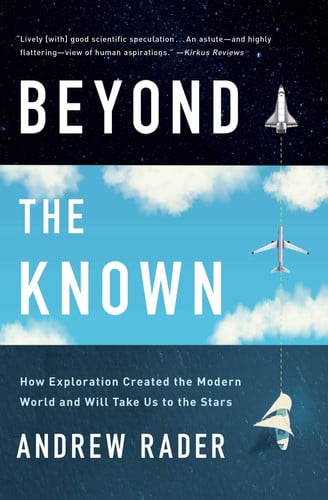Beyond the Known How Exploration Created the Modern World and Will Take Us to the Stars