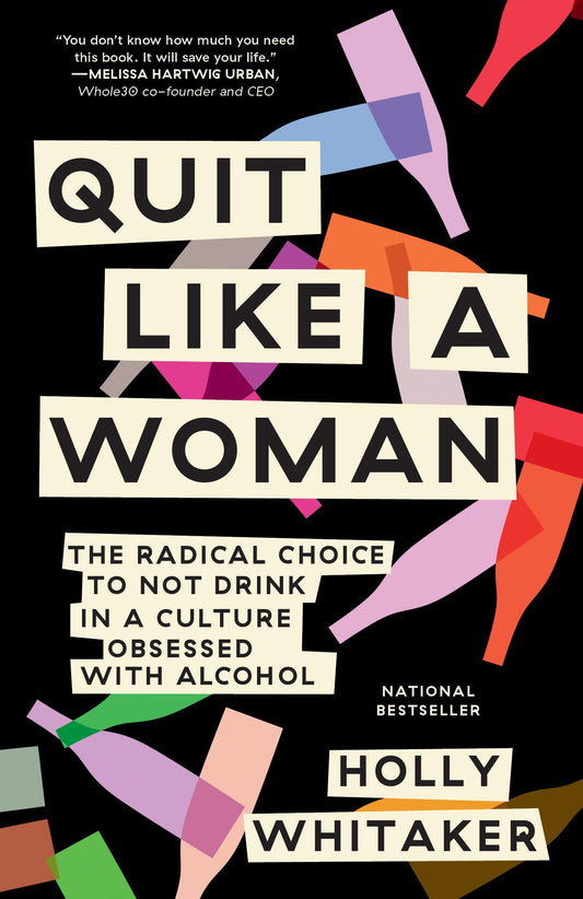 Quit Like a Woman: The Radical Choice to Not Drink in a Culture Obsessed with Alcohol - 6499