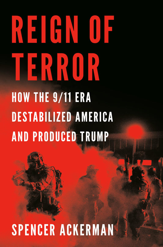 Reign of Terror: How the 9/11 Era Destabilized America and Produced Trump - 9495
