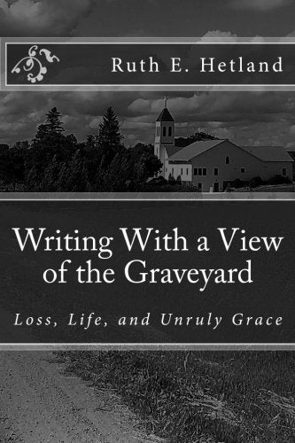 Writing With a View of the Graveyard: Loss, Life, and Unruly Grace