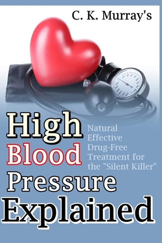 High Blood Pressure Explained: Natural, Effective, Drug-Free Treatment for the “Silent Killer” - 5676