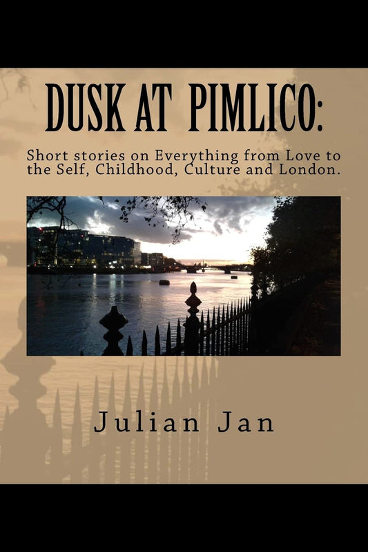 Dusk at Pimlico: Short Stories on Everything from Love, to the Self, Culture, Childhood and London - 1608