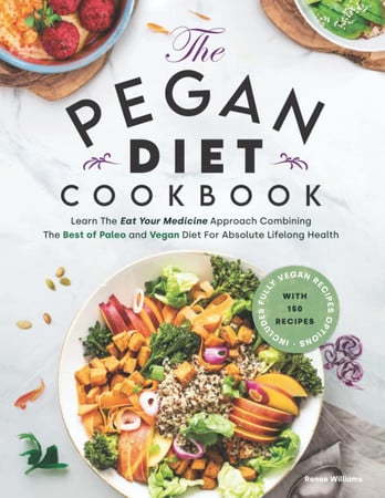 Pegan Diet Cookbook Learn The Eat Your Medicine Approach With 150 Recipes Combining The Best of Paleo And Vegan Diet For Absolute Lifelong Health. Includes Fully Vegan Recipes Options