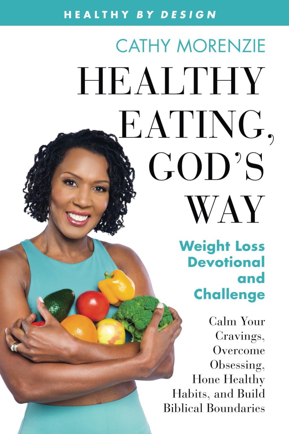 Healthy Eating, God's Way: Weight Loss Devotional and Challenge: Calm Your Cravings, Overcome Obsessing, Hone Healthy Habits, and Build Biblical Boundaries (Healthy by Design)