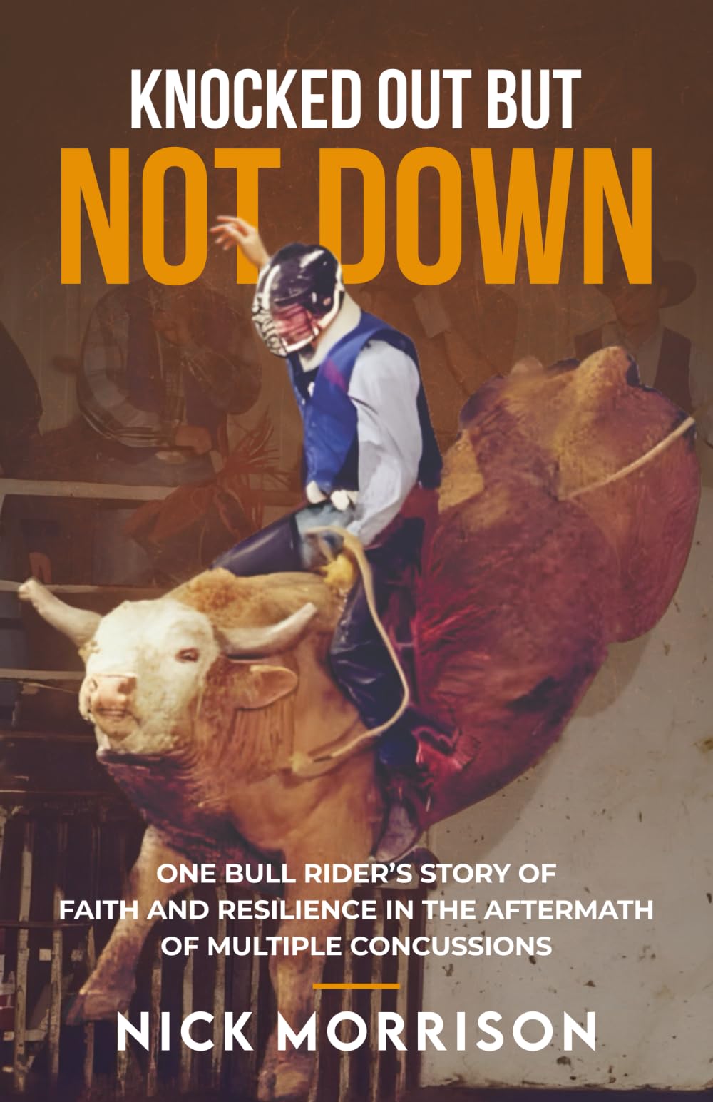 Knocked Out But Not Down: One Bull Rider’s Story of Faith and Resilience in the Aftermath of Multiple Concussions