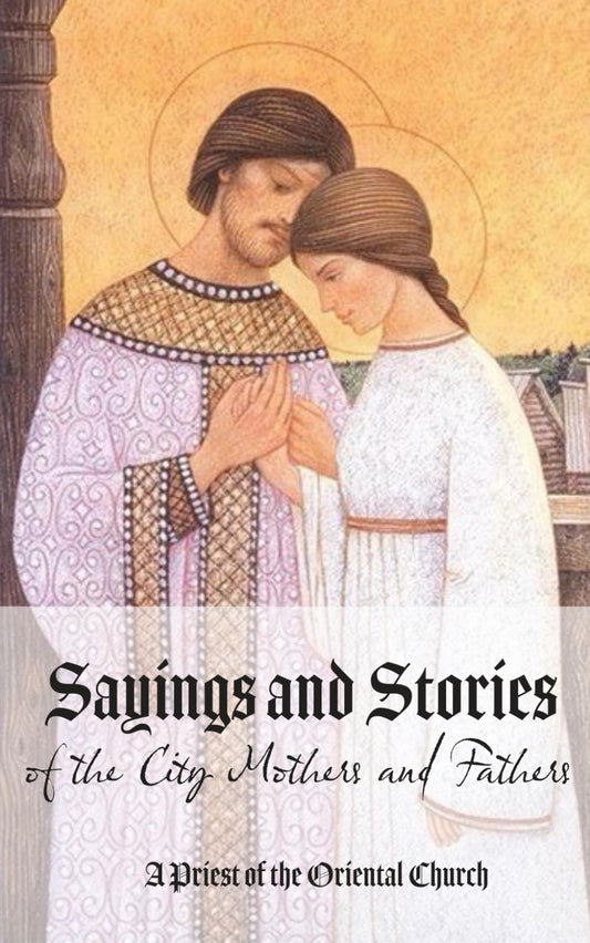 Sayings and Stories of the City Mothers and Fathers: A collection of sayings and stories of the men and women who have found themselves unknowingly ... from religious vainglory and praise of men - 1273