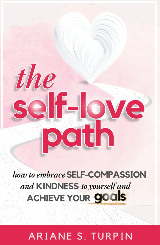 The Self-Love Path: How to Embrace Self-Compassion and Kindness to Yourself and Achieve Your Goals - 7797