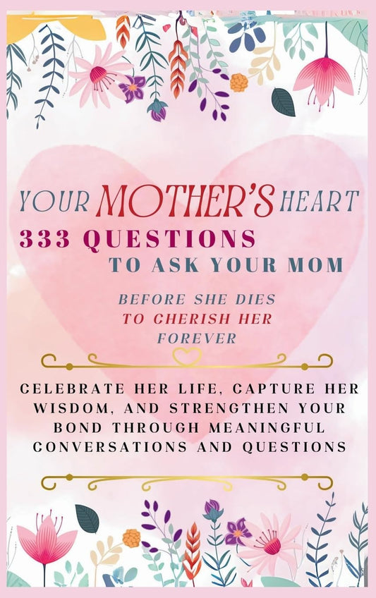 Your Mother's Heart 333 Questions to Ask Your Mom Before She Dies to Cherish Her Forever: Celebrate Her Life, Capture Her Wisdom, and Strengthen Your ... Meaningful Conversations and Questions - 5138