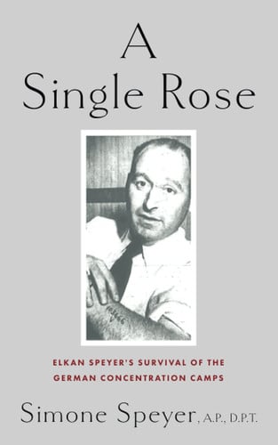 A Single Rose Elkan Speyer's Survival of The German Concentration Camps