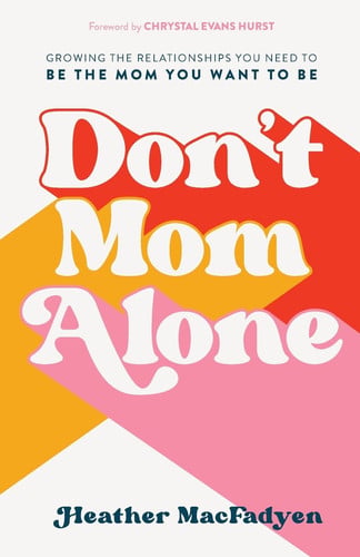 Don't mom alone: growing the relationships you need to be the mom you want to be