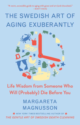 The Swedish Art of Aging Exuberantly Life Wisdom from Someone Who Will (Probably) Die Before You