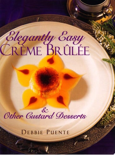 Elegantly Easy Creme Brulee & Other Custard Desserts