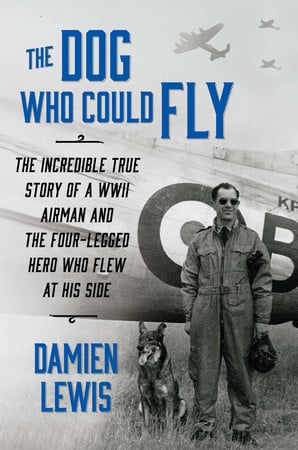 The Dog Who Could Fly: The Incredible True Story of a WWII Airman and the Four-Legged Hero Who Flew at His Side