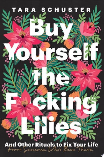 Buy yourself the f*cking lilies: and other rituals to fix your life, from someone who's been there