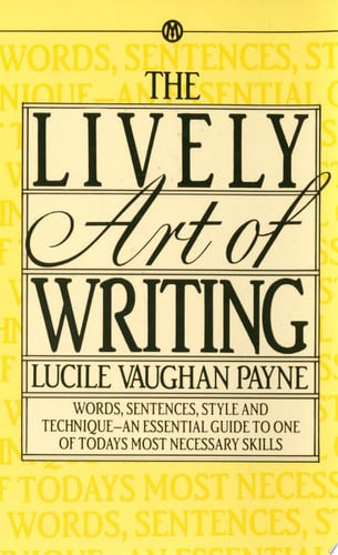 The Lively Art of Writing Words, Sentences, Style and Technique -- an Essential Guide to One of Today's Most Necessary Skills