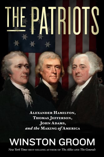 The Patriots Alexander Hamilton, Thomas Jefferson, John Adams, and the Making of America
