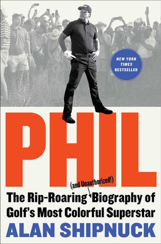 Phil The Rip-Roaring (and Unauthorized!) Biography of Golf's Most Colorful Superstar
