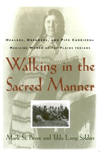 Walking in the Sacred Manner Healers, Dreamers, and Pipe Carriers--Medicine Women of the Plains