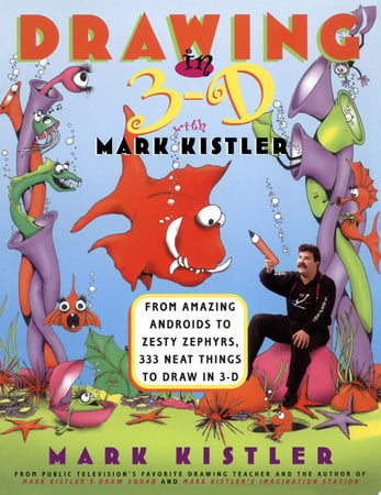 Drawing in 3-D With Mark Kistler: From Amazing Androids to Zesty Zephyrs : 333 Neat Things to Draw in 3-D