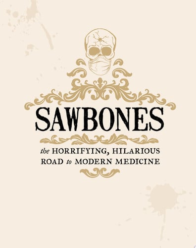 Sawbones: the horrifying, hilarious road to modern medicine