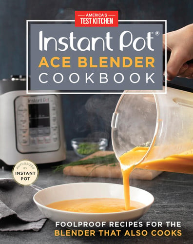 Instant Pot Ace Blender Cookbook Foolproof Recipes for the Blender That Also Cooks