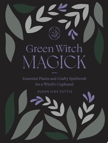 Green witch magick: essential plants and crafty spellwork for a witch's cupboard