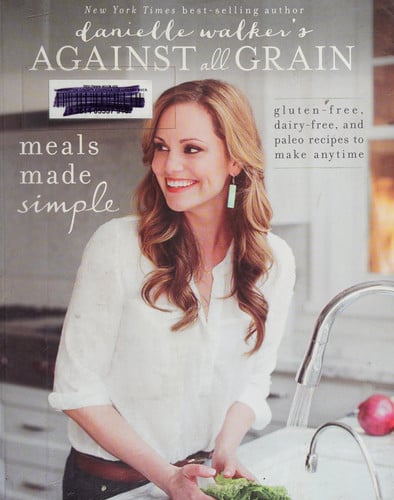 Danielle Walker's against all grain. Meals made simple: gluten-free, dairy-free, and paleo recipes to make anytime
